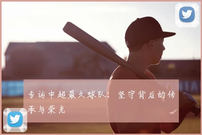 专访中超最久球队：坚守背后的传承与荣光