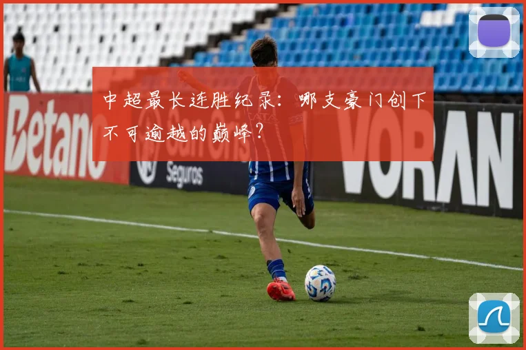 中超最长连胜纪录：哪支豪门创下不可逾越的巅峰？