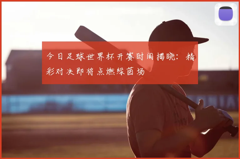 今日足球世界杯开赛时间揭晓：精彩对决即将点燃绿茵场