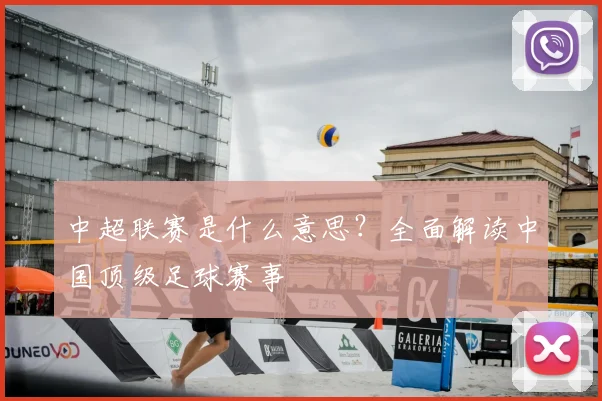 中超联赛是什么意思？全面解读中国顶级足球赛事