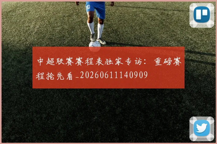 中超联赛赛程表独家专访：重磅赛程抢先看_20260611140909