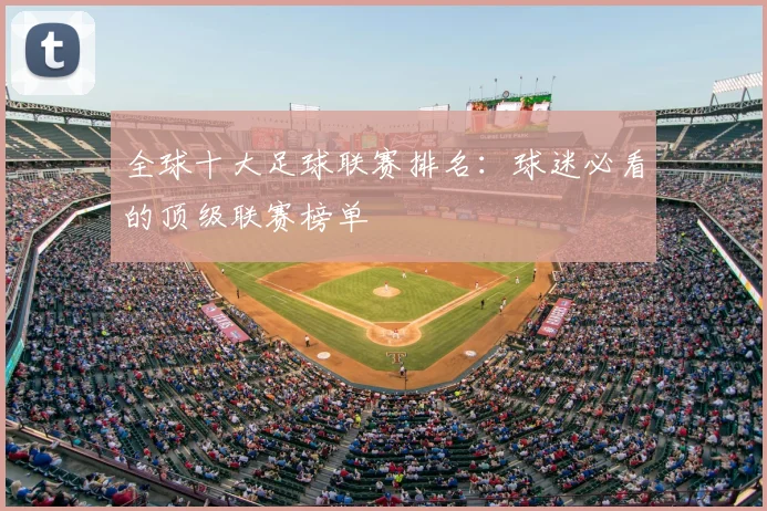 全球十大足球联赛排名：球迷必看的顶级联赛榜单