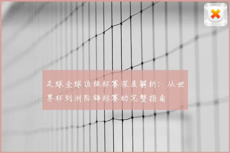 足球全球顶级杯赛深度解析：从世界杯到洲际锦标赛的完整指南