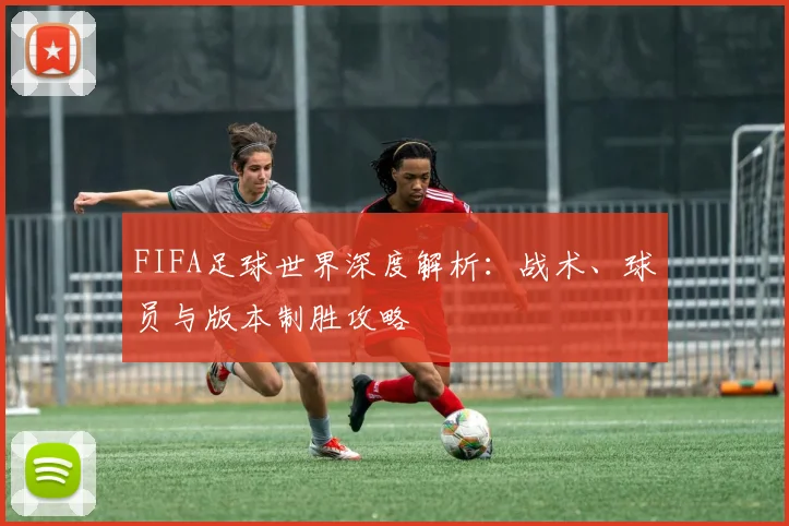 FIFA足球世界深度解析：战术、球员与版本制胜攻略