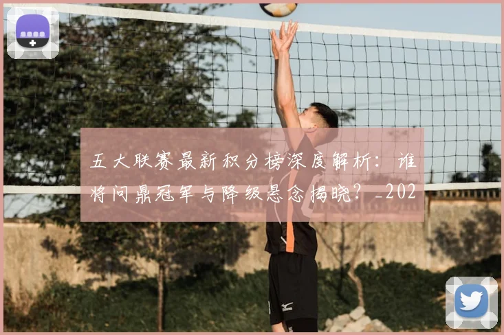 五大联赛最新积分榜深度解析：谁将问鼎冠军与降级悬念揭晓？_20260611141727