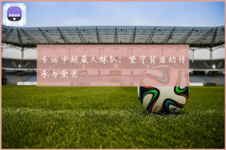 专访中超最久球队：坚守背后的传承与荣光
