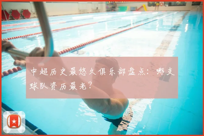 中超历史最悠久俱乐部盘点：哪支球队资历最老？